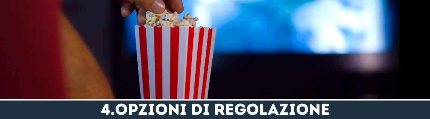 In primo piano una busta di popcorn a righe verticali bianche e rosse, una mano dall'altro prende dei popcorn che sbucano. Di sfondo, sfuocato, si vede uno schermo che proietta un film, Sulla sinistra appare l'inizio di un divano o di una coperta. La vignetta a sfondo nero ha la scritta "4.OPZIONI DI REGOLAZIONE"